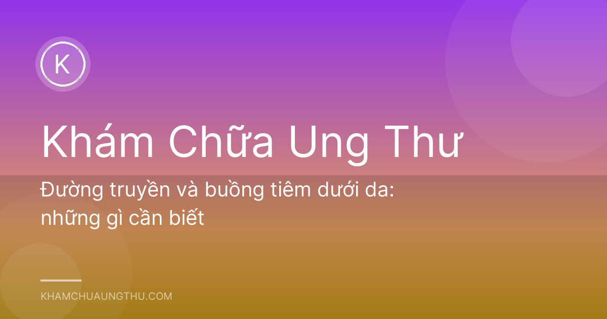 Đường truyền và buồng tiêm dưới da: những gì cần biết
