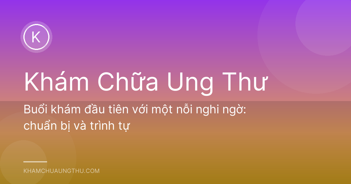 Buổi khám đầu tiên với một nỗi nghi ngờ: chuẩn bị và trình tự