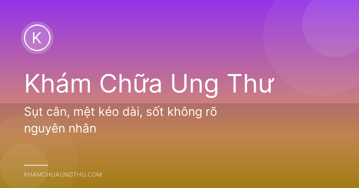 Sụt cân, mệt kéo dài, sốt không rõ nguyên nhân