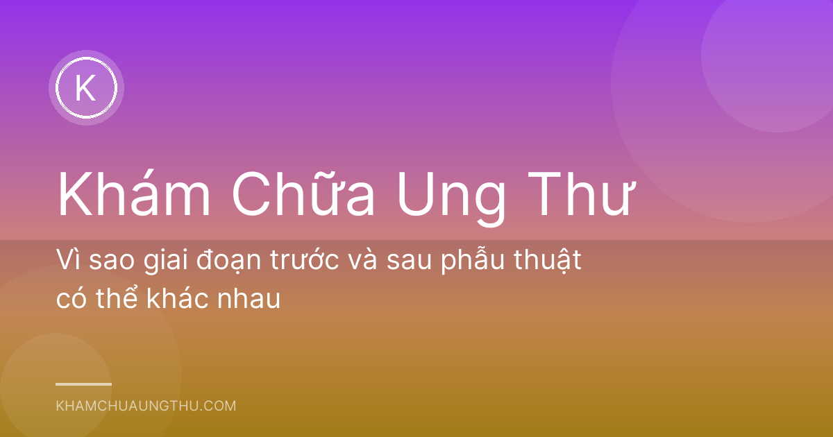 Vì sao giai đoạn trước và sau phẫu thuật có thể khác nhau